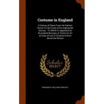 Costume in England: A History of Dress from the Earliest Period Till the Close of the Eighteenth Century: To Which Is Appended an Illustra Costume in England: A History of Dress from the Earliest Period Till the Close of the Eighteenth Century: To Which Is Appended an Illustra