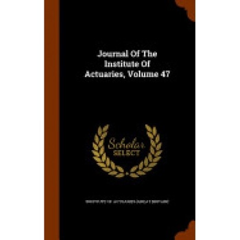 Journal of the Institute of Actuaries, Volume 47 Journal of the Institute of Actuaries, Volume 47