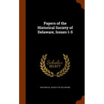 Papers of the Historical Society of Delaware, Issues 1-5 Papers of the Historical Society of Delaware, Issues 1-5