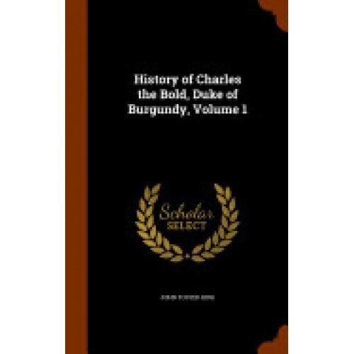 History of Charles the Bold, Duke of Burgundy, Volume 1