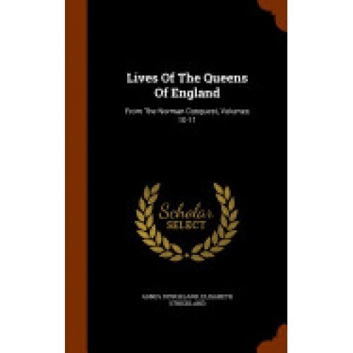 Lives of the Queens of England: From the Norman Conquest, Volumes 10-11