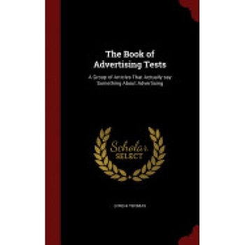 The Book of Advertising Tests: A Group of Articles That Actually Say Something about Advertising The Book of Advertising Tests: A Group of Articles That Actually Say Something about Advertising