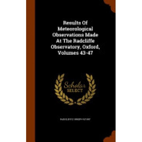 Results of Meteorological Observations Made at the Radcliffe Observatory, Oxford, Volumes 43-47