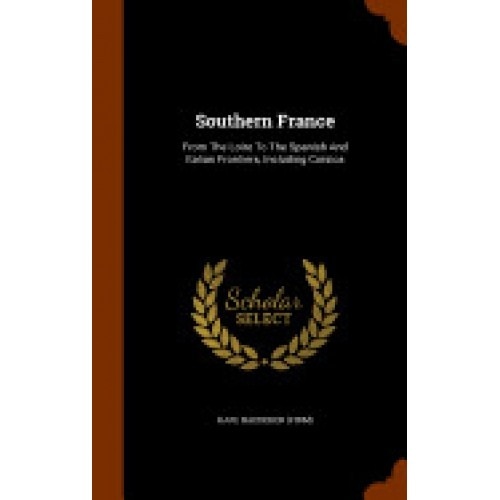 Southern France: From the Loire to the Spanish and Italian Frontiers, Including Corsica