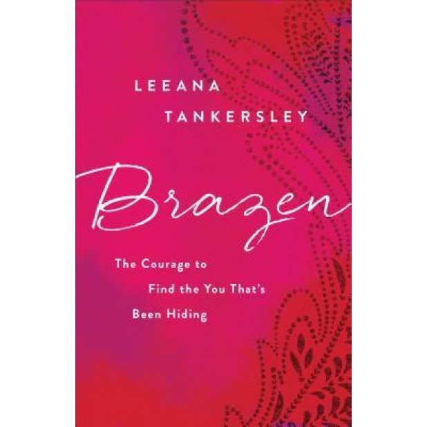Brazen: The Courage to Find the You That's Been Hiding, Leeana Tankersley (Author)