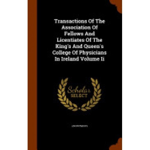 Transactions of the Association of Fellows and Licentiates of the King's and Queen's College of Physicians in Ireland Volume II