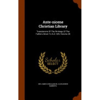 Ante-Nicene Christian Library: Translations of the Writings of the Fathers Down to A.D. 325, Volume 20 Ante-Nicene Christian Library: Translations of the Writings of the Fathers Down to A.D. 325, Volume 20
