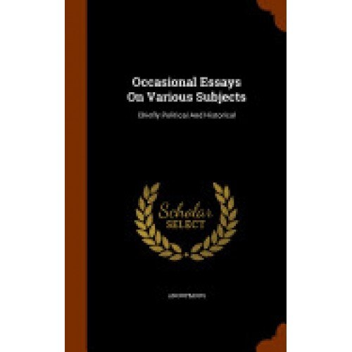 Occasional Essays on Various Subjects: Chiefly Political and Historical