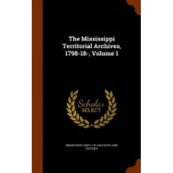 The Mississippi Territorial Archives, 1798-18-, Volume 1 The Mississippi Territorial Archives, 1798-18-, Volume 1