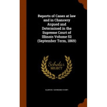 Reports of Cases at Law and in Chancery Argued and Determined in the Supreme Court of Illinois Volume 52 (September Term, 1869) Reports of Cases at Law and in Chancery Argued and Determined in the Supreme Court of Illinois Volume 52 (September Term, 1869)