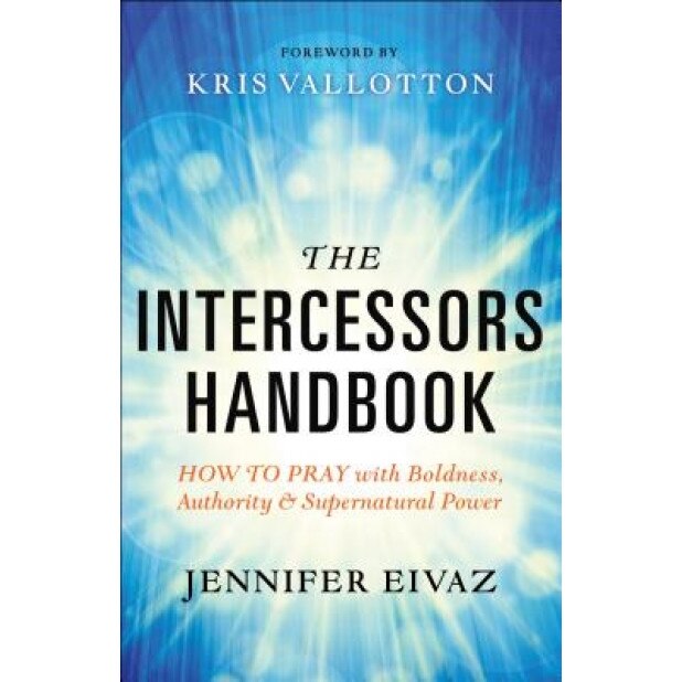 The Intercessors Handbook: How to Pray with Boldness, Authority and Supernatural Power, Jennifer Eivaz (Author)