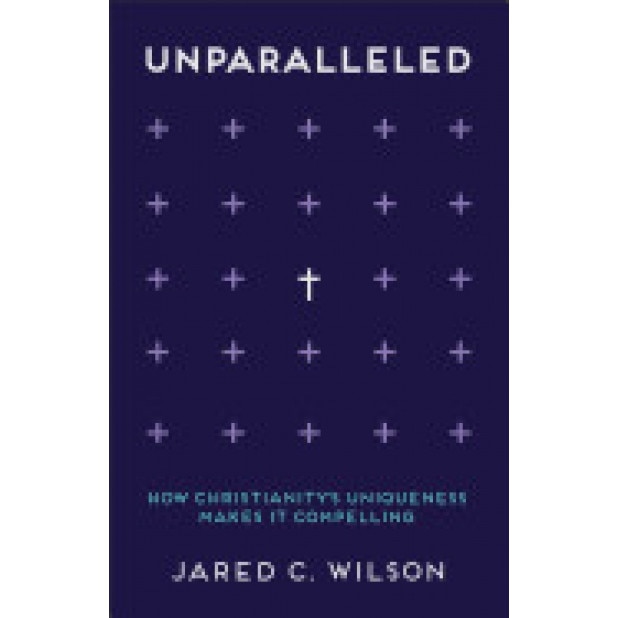 Unparalleled: How Christianity's Uniqueness Makes It Compelling, Jared C. Wilson (Author)