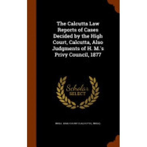 The Calcutta Law Reports of Cases Decided by the High Court, Calcutta, Also Judgments of H. M.'s Privy Council, 1877