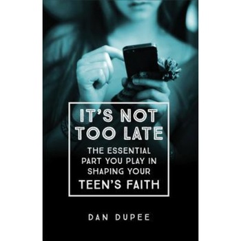 It's Not Too Late: The Essential Part You Play in Shaping Your Teen's Faith, Dan Dupee (Author) It's Not Too Late: The Essential Part You Play in Shaping Your Teen's Faith, Dan Dupee (Author)
