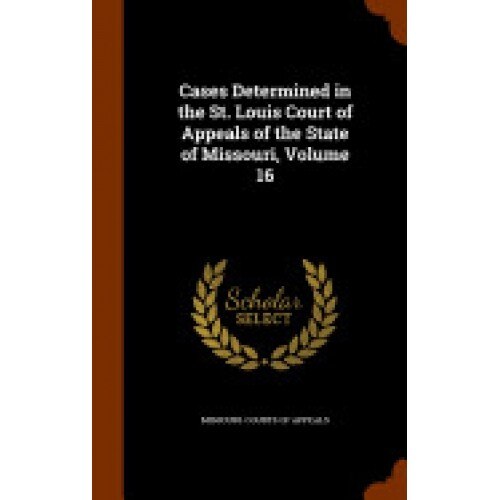 Cases Determined in the St. Louis Court of Appeals of the State of Missouri, Volume 16