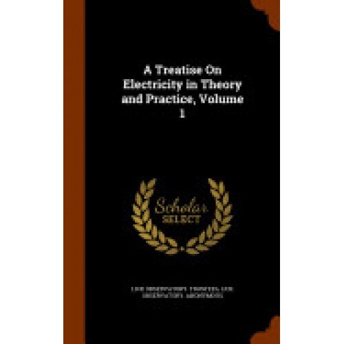A Treatise on Electricity in Theory and Practice, Volume 1