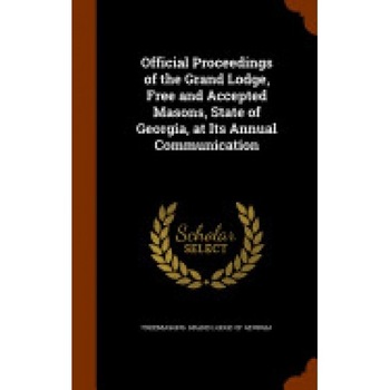 Official Proceedings of the Grand Lodge, Free and Accepted Masons, State of Georgia, at Its Annual Communication Official Proceedings of the Grand Lodge, Free and Accepted Masons, State of Georgia, at Its Annual Communication