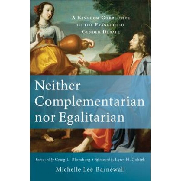 Neither Complementarian Nor Egalitarian: A Kingdom Corrective to the Evangelical Gender Debate, Michelle Lee-Barnewall (Author)