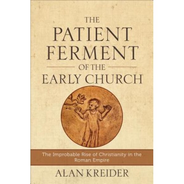 The Patient Ferment of the Early Church: The Improbable Rise of Christianity in the Roman Empire, Alan Kreider (Author)