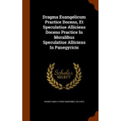 Dragma Euangelicum Practice Docens, Et Speculatiue Alliciens Docens Practice in Moralibus Speculatiue Alliciens in Panegyricis