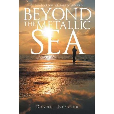 Beyond The Metallic Sea: A Collection of Short Stories de Devon Kessler