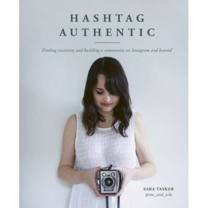 Hashtag Authentic: Finding Creativity and Building a Community on Instagram and Beyond de Sara Tasker