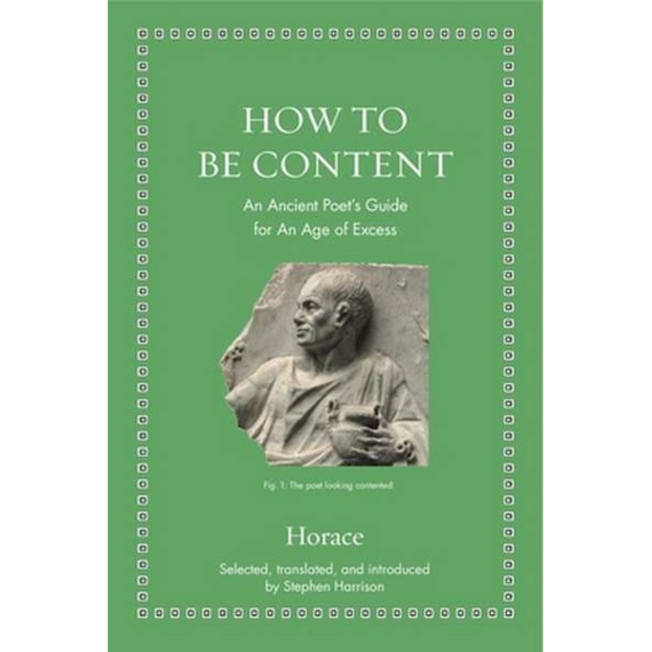 How to Be Content – An Ancient Poet`s Guide for an Age of Excess de Horace Horace