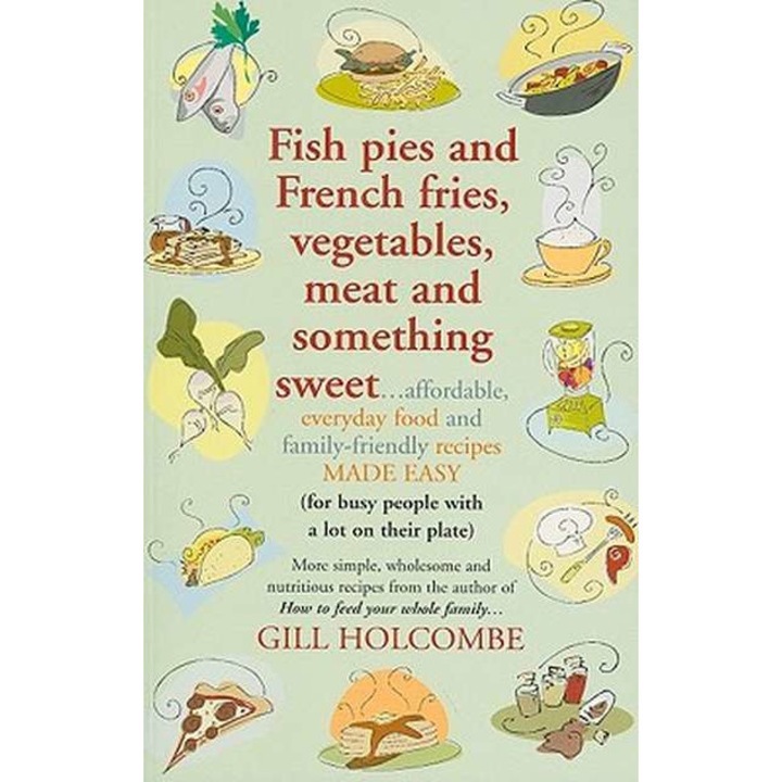 Fish Pies and French Fries, Vegetables, Meat and Something Sweet de Gill Holcombe