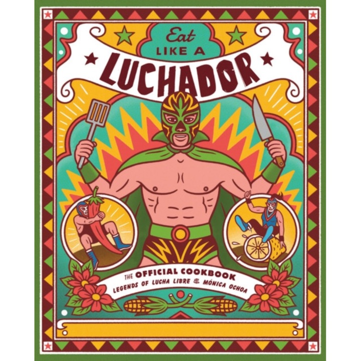 Eat Like a Luchador: The Official Cookbook de Legends of Lucha Libre
