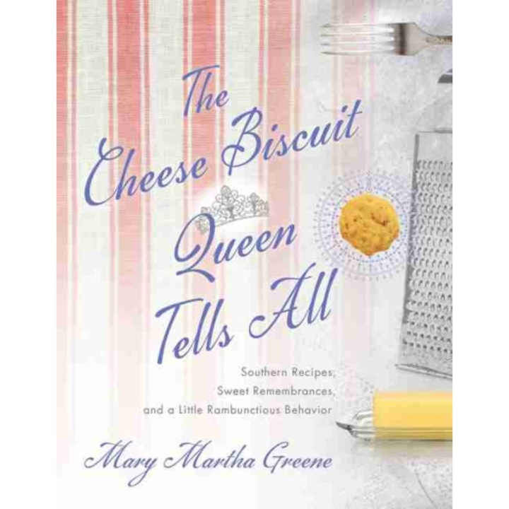 The Cheese Biscuit Queen Tells All: Southern Recipes, Sweet Remembrances, and a Little Rambunctious Behavior de Mary Martha Greene