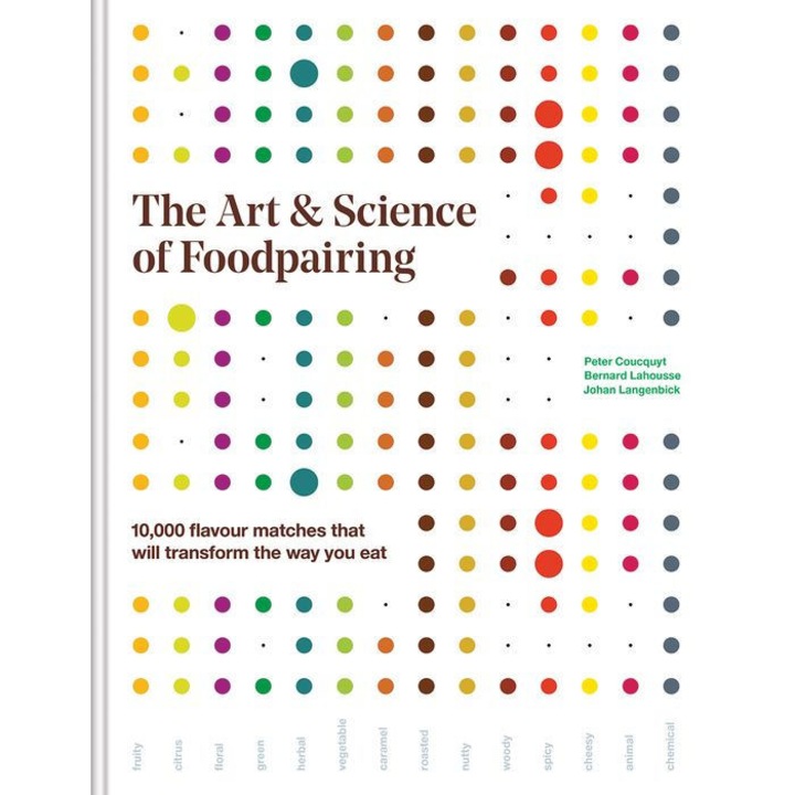 The Art and Science of Foodpairing: 10,000 Flavour Matches That Will Transform the Way You Eat de Peter Coucquyt