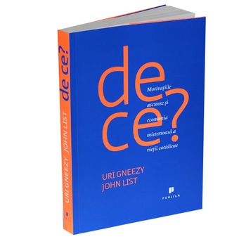 De ce?-Motivatiile Ascunse si Economia Misterioasa a Vietii Cotidiene - John List, Uri Gneezy De ce?-Motivatiile Ascunse si Economia Misterioasa a Vietii Cotidiene - John List, Uri Gneezy
