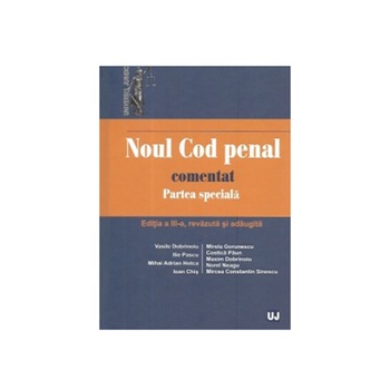 Noul Cod penal comentat. Partea speciala Editia a III-a, revazuta si adaugita - Vasile Dobrinoiu,Mirela Gorunescu Noul Cod penal comentat. Partea speciala Editia a III-a, revazuta si adaugita - Vasile Dobrinoiu,Mirela Gorunescu