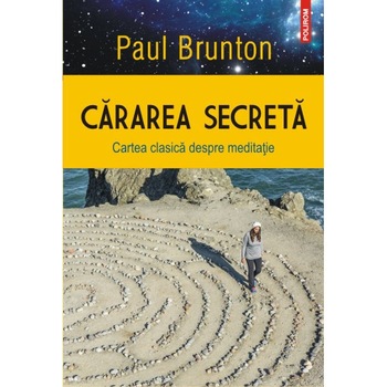 Cararea secreta. Cartea clasica despre meditatie - Paul Brunton Cararea secreta. Cartea clasica despre meditatie - Paul Brunton