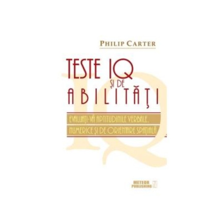 Teste IQ si de abilitati. Evaluati-va aptitudinile verbale, numerice si de orientare spatiala, Philip Carter