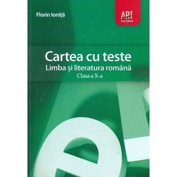 Cartea cu teste. Limba si literatura romana, pentru clasa a X-a - Florin Ionita Cartea cu teste. Limba si literatura romana, pentru clasa a X-a - Florin Ionita