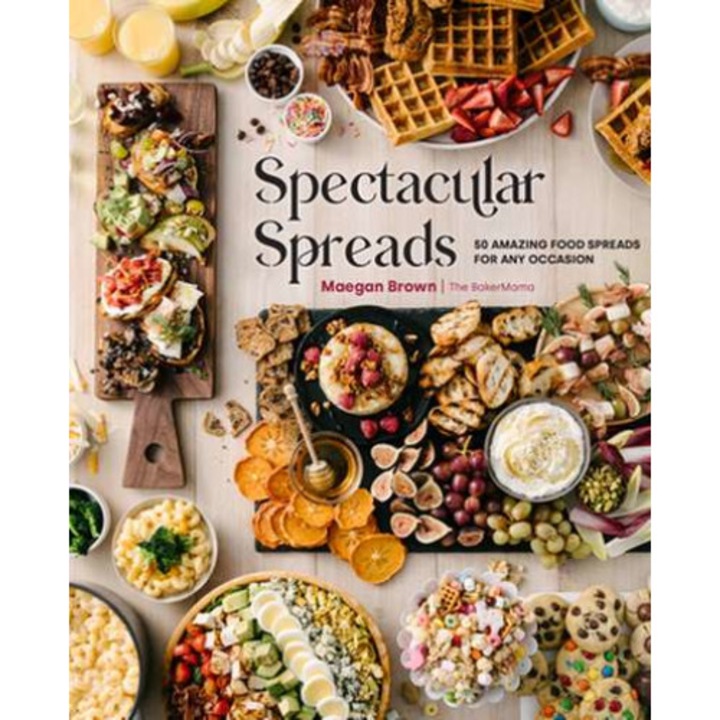 Spectacular Spreads: 50 Amazing Food Spreads for Any Occasion de Maegan Brown