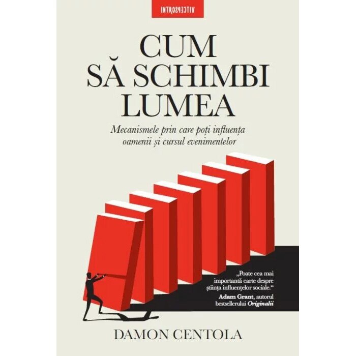 Cum sa schimbi lumea. Mecanismele prin care poti influenta oamenii si cursul evenimentelor. Damon Centola