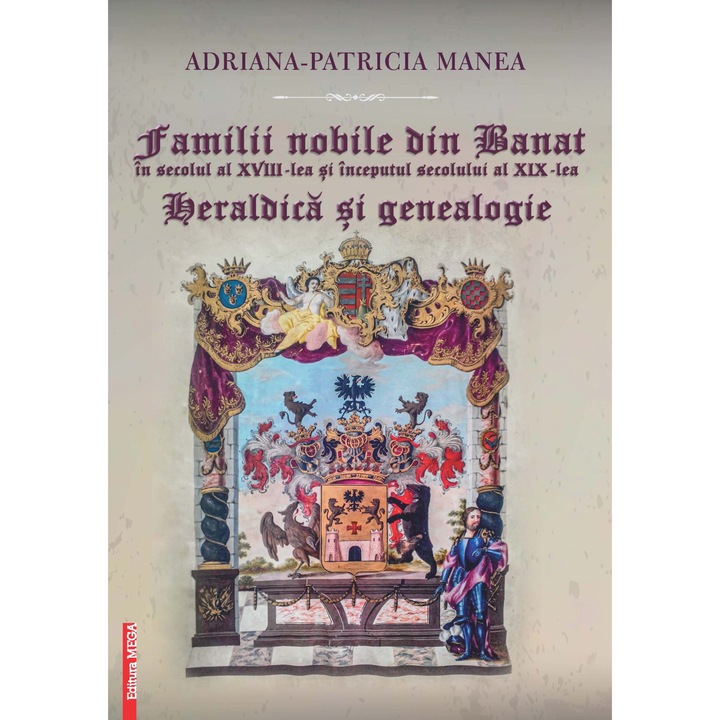 Familii nobile din Banat in secolul al XVIII-lea si inceputul secolului al XIX-lea. Heraldica si genealogie, Adriana-Patricia Manea