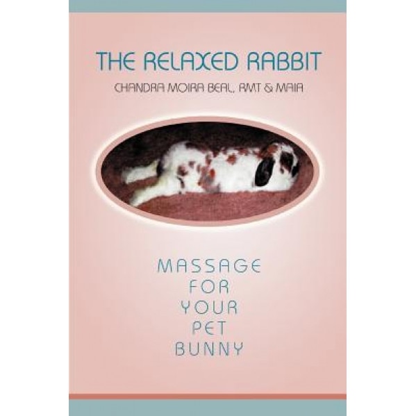 The Relaxed Rabbit Massage for Your Pet Bunny, Chandra Moira Beal