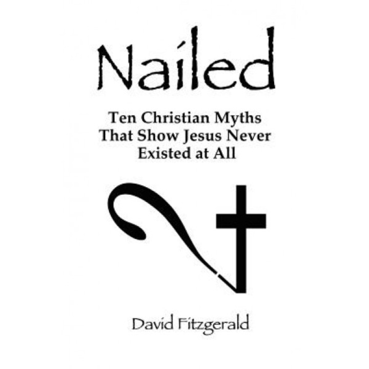 Nailed: Ten Christian Myths That Show Jesus Never Existed at All, David Fitzgerald
