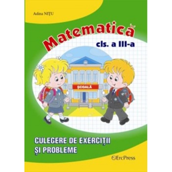 Matematica clasa a III - Culegere de exercitii si probleme Matematica clasa a III - Culegere de exercitii si probleme