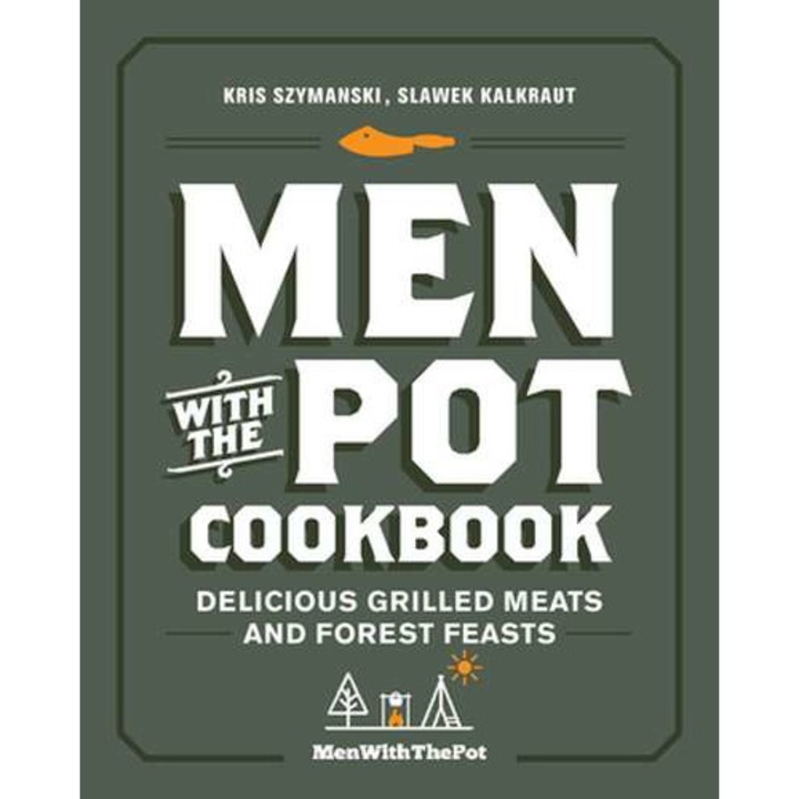 Men With The Pot Cookbook: Delicious Grilled Meats And Forest Feasts - Kris Szymanski