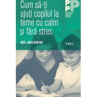 Cum sa-ti ajuti copilul la teme cu calm si fara stres - Noel Janis Norton