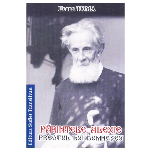 Parintele Alexie. Preotul lui Dumnezeu. Ileana Toma - Suflet Transilvan