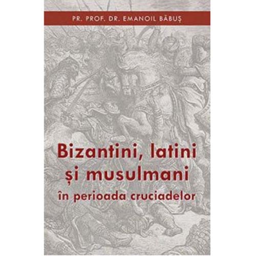 Bizantini Latini si Musulmani - Parintele Emanoil Babus