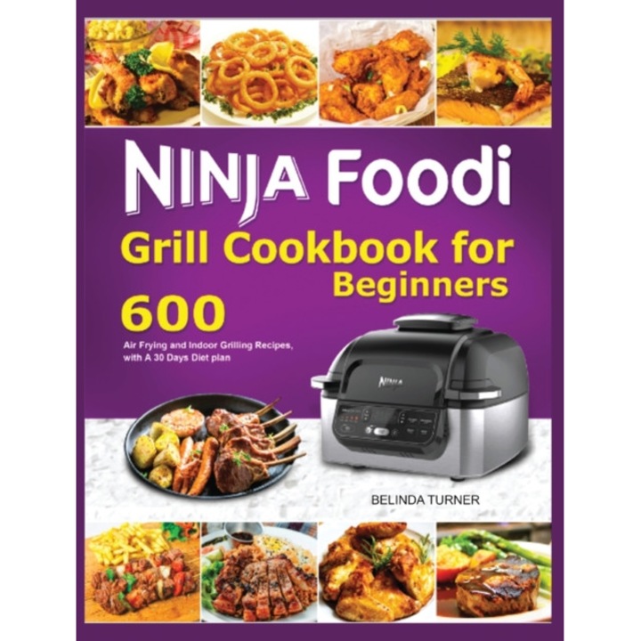 Ninja Foodi Grill Cookbook for Beginners: 600 Air Frying and Indoor Grilling Recipes, with A 30 Days Diet plan de Belinda Turner
