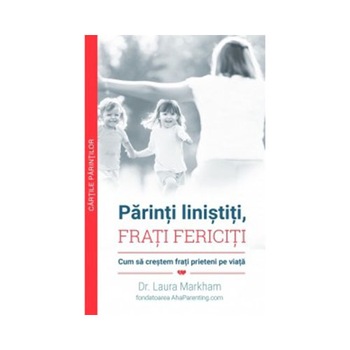 Parinti linistiti frati fericiti. Cum sa crestem frati prieteni pe viata - Laura Markham Parinti linistiti frati fericiti. Cum sa crestem frati prieteni pe viata - Laura Markham