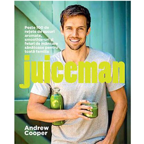 Juiceman. Peste 100 de retete de sucuri aromate, smoothie-uri si feluri de mancare sanatoase pentru toata familia - Andrew Cooper