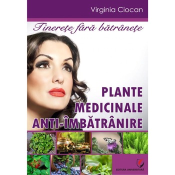 Tinerete fara batranete. Plante medicinale anti-imbatranire - Virginia Ciocan Tinerete fara batranete. Plante medicinale anti-imbatranire - Virginia Ciocan